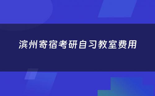 滨州寄宿考研自习教室费用