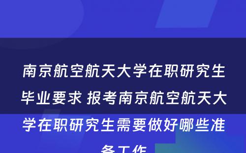 南京航空航天大学在职研究生毕业要求 报考南京航空航天大学在职研究生需要做好哪些准备工作