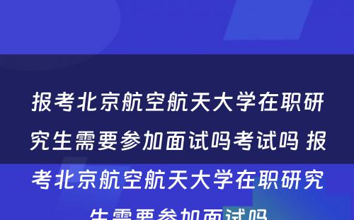 报考北京航空航天大学在职研究生需要参加面试吗考试吗 报考北京航空航天大学在职研究生需要参加面试吗