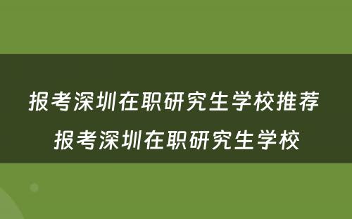 报考深圳在职研究生学校推荐 报考深圳在职研究生学校