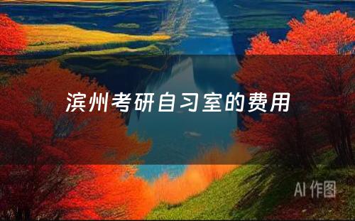 滨州考研自习室的费用