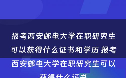 报考西安邮电大学在职研究生可以获得什么证书和学历 报考西安邮电大学在职研究生可以获得什么证书