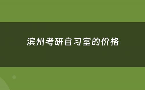 滨州考研自习室的价格