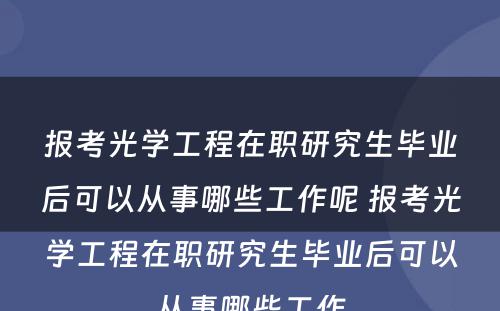 报考光学工程在职研究生毕业后可以从事哪些工作呢 报考光学工程在职研究生毕业后可以从事哪些工作