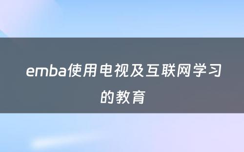  emba使用电视及互联网学习的教育