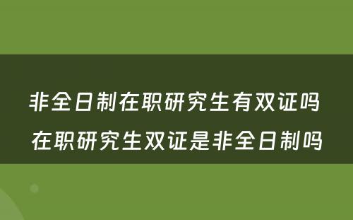 非全日制在职研究生有双证吗 在职研究生双证是非全日制吗