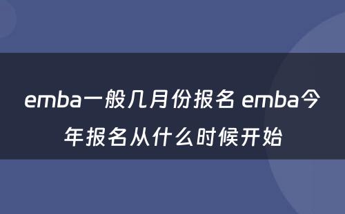 emba一般几月份报名 emba今年报名从什么时候开始