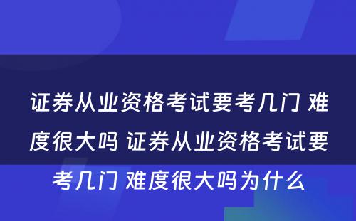 证券从业资格考试要考几门 难度很大吗 证券从业资格考试要考几门 难度很大吗为什么