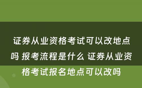 证券从业资格考试可以改地点吗 报考流程是什么 证券从业资格考试报名地点可以改吗