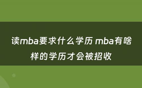 读mba要求什么学历 mba有啥样的学历才会被招收