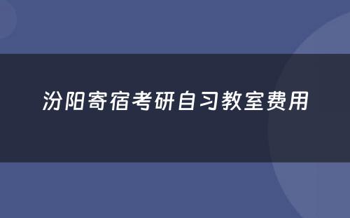 汾阳寄宿考研自习教室费用