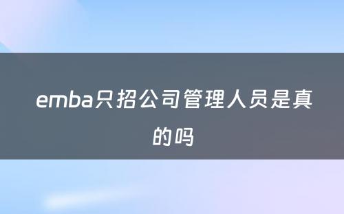  emba只招公司管理人员是真的吗