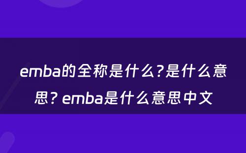 emba的全称是什么?是什么意思? emba是什么意思中文