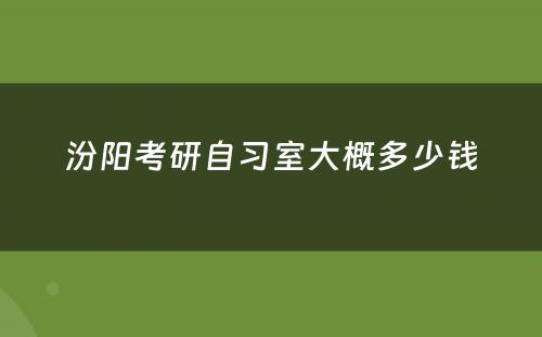 汾阳考研自习室大概多少钱