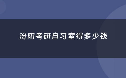 汾阳考研自习室得多少钱