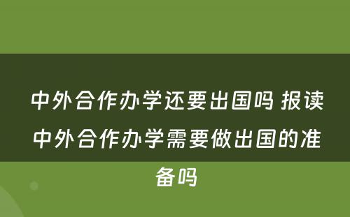 中外合作办学还要出国吗 报读中外合作办学需要做出国的准备吗