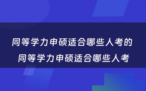 同等学力申硕适合哪些人考的 同等学力申硕适合哪些人考