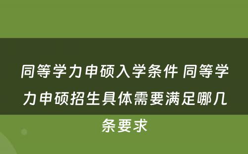 同等学力申硕入学条件 同等学力申硕招生具体需要满足哪几条要求