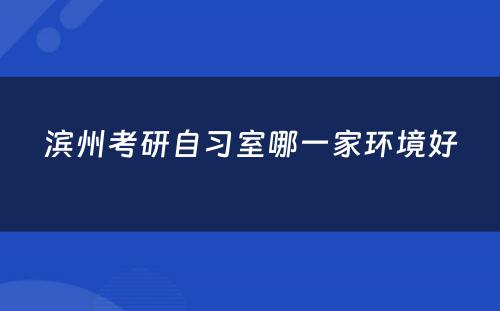 滨州考研自习室哪一家环境好