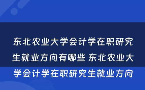 东北农业大学会计学在职研究生就业方向有哪些 东北农业大学会计学在职研究生就业方向