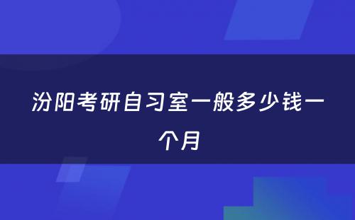 汾阳考研自习室一般多少钱一个月