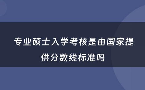  专业硕士入学考核是由国家提供分数线标准吗