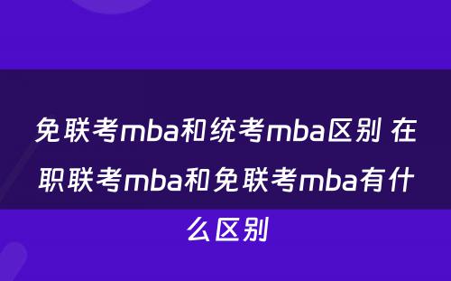 免联考mba和统考mba区别 在职联考mba和免联考mba有什么区别