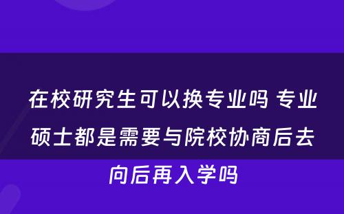 在校研究生可以换专业吗 专业硕士都是需要与院校协商后去向后再入学吗