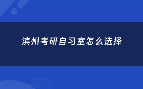 滨州考研自习室怎么选择