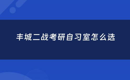 丰城二战考研自习室怎么选