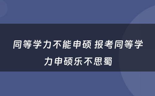 同等学力不能申硕 报考同等学力申硕乐不思蜀