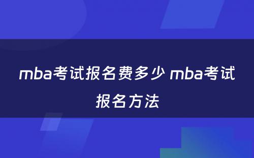 mba考试报名费多少 mba考试报名方法