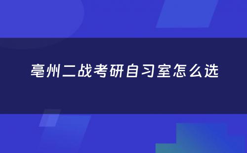 亳州二战考研自习室怎么选