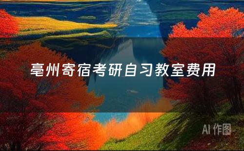 亳州寄宿考研自习教室费用