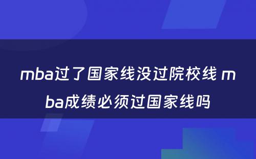 mba过了国家线没过院校线 mba成绩必须过国家线吗