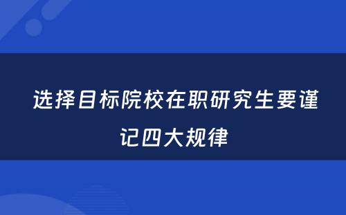  选择目标院校在职研究生要谨记四大规律