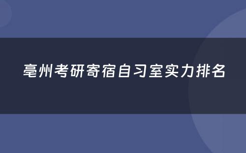 亳州考研寄宿自习室实力排名