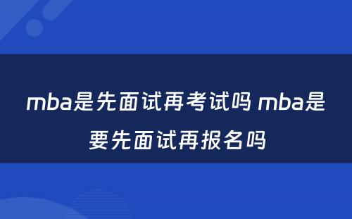 mba是先面试再考试吗 mba是要先面试再报名吗