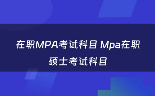 在职MPA考试科目 Mpa在职硕士考试科目