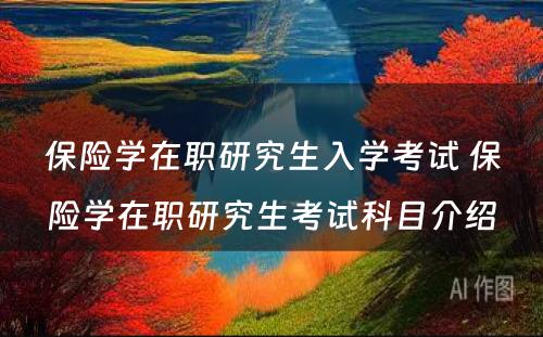 保险学在职研究生入学考试 保险学在职研究生考试科目介绍