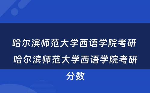 哈尔滨师范大学西语学院考研 哈尔滨师范大学西语学院考研分数