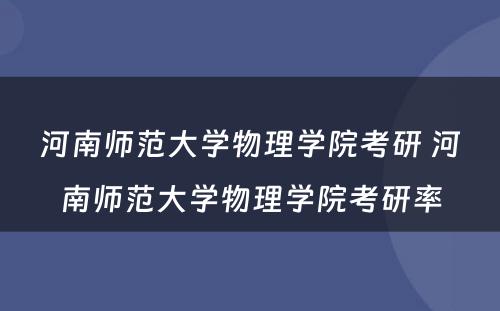 河南师范大学物理学院考研 河南师范大学物理学院考研率