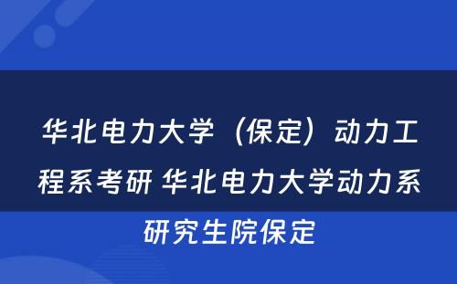 华北电力大学（保定）动力工程系考研 华北电力大学动力系研究生院保定