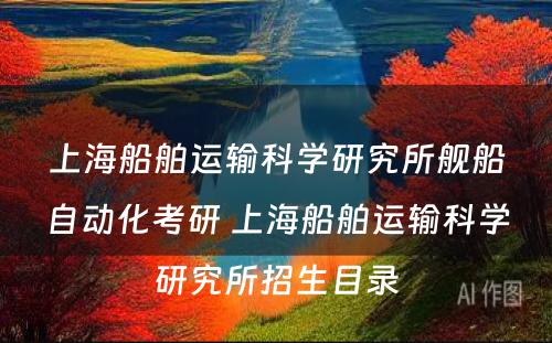 上海船舶运输科学研究所舰船自动化考研 上海船舶运输科学研究所招生目录