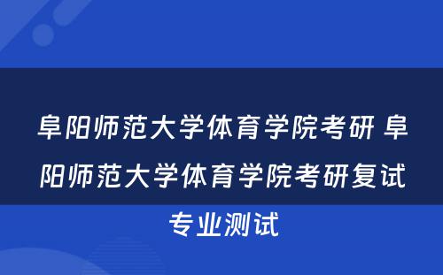 阜阳师范大学体育学院考研 阜阳师范大学体育学院考研复试专业测试