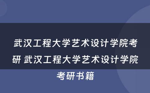 武汉工程大学艺术设计学院考研 武汉工程大学艺术设计学院考研书籍