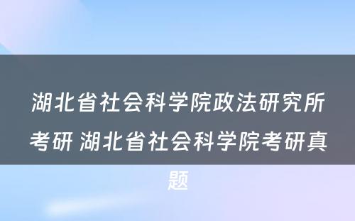 湖北省社会科学院政法研究所考研 湖北省社会科学院考研真题