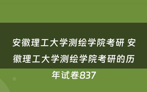 安徽理工大学测绘学院考研 安徽理工大学测绘学院考研的历年试卷837