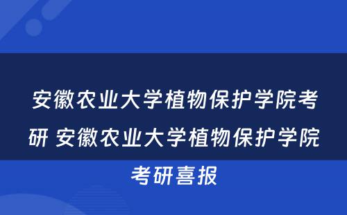 安徽农业大学植物保护学院考研 安徽农业大学植物保护学院考研喜报