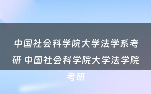 中国社会科学院大学法学系考研 中国社会科学院大学法学院考研